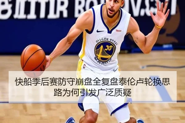 快船季后赛防守崩盘全复盘泰伦卢轮换思路为何引发广泛质疑
